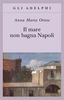 IL MARE NON BAGNA NAPOLI DI ANNA MARIA ORTESE - ADELPHI