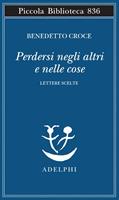 PERDERSI NEGLI ALTRI E NELLE COSE DI BENEDETTO CROCE - ADELPHI