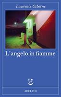 L'ANGELO IN FIAMME DI LAWRENCE OSBORNE - ADELPHI