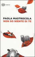 NON SO NIENTE DI TE DI PAOLA MASTROCOLA - EINAUDI